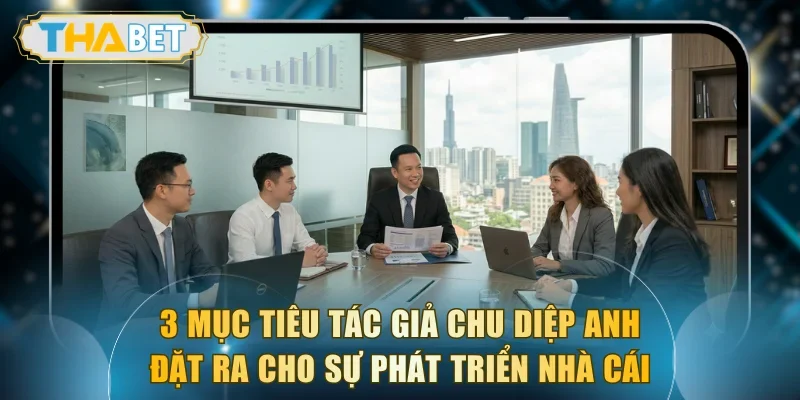 3 mục tiêu mà tác giả Chu Diệp Anh đặt ra cho sự phát triển nhà cái