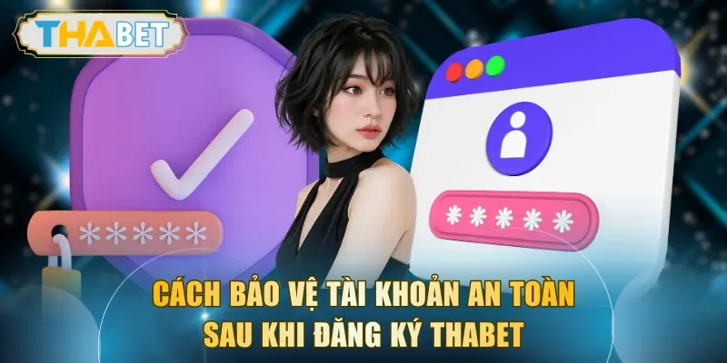 Cách bảo vệ tài khoản an toàn sau khi đăng ký THABET thành công