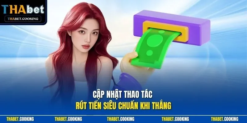 Cập nhật thao tác rút tiền siêu chuẩn khi thắng