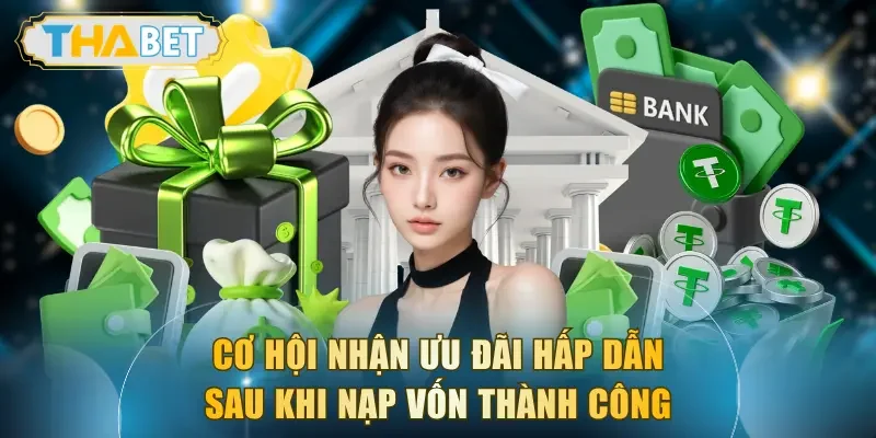 Cơ hội nhận ưu đãi hấp dẫn sau khi nạp vốn thành công