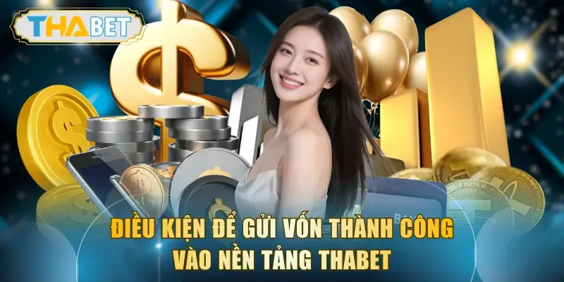 Điều kiện để gửi vốn thành công vào nền tảng THABET