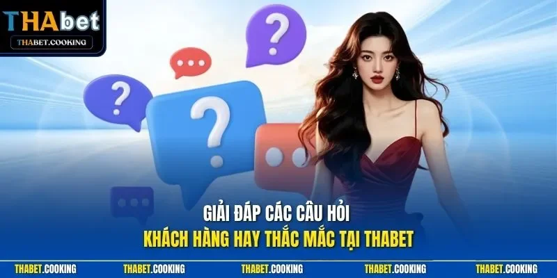 Giải đáp các câu hỏi khách hàng hay thắc mắc tại THABET