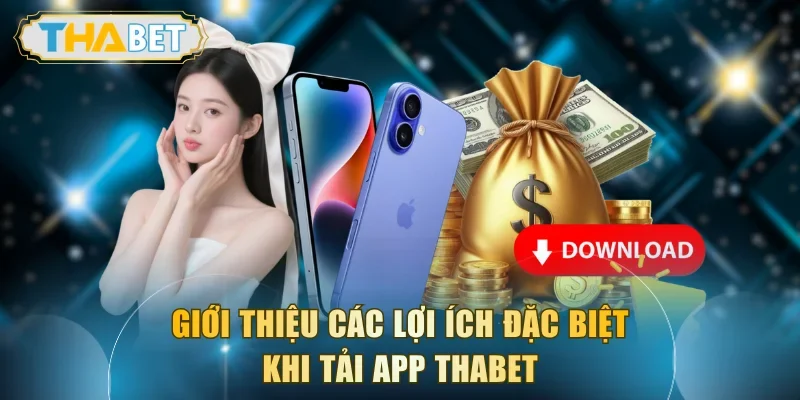 Giới thiệu các lợi ích đặc biệt khi tải app THABET