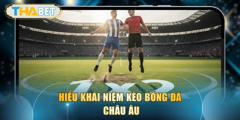 Hiểu khái niệm kèo bóng đá châu Âu