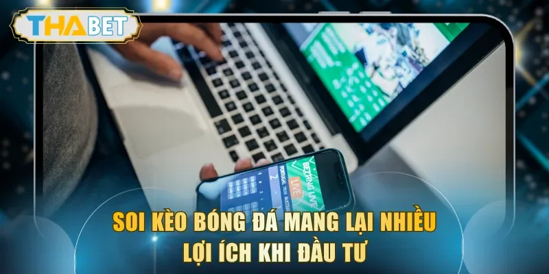 Soi kèo bóng đá mang lại nhiều lợi ích khi đầu tư